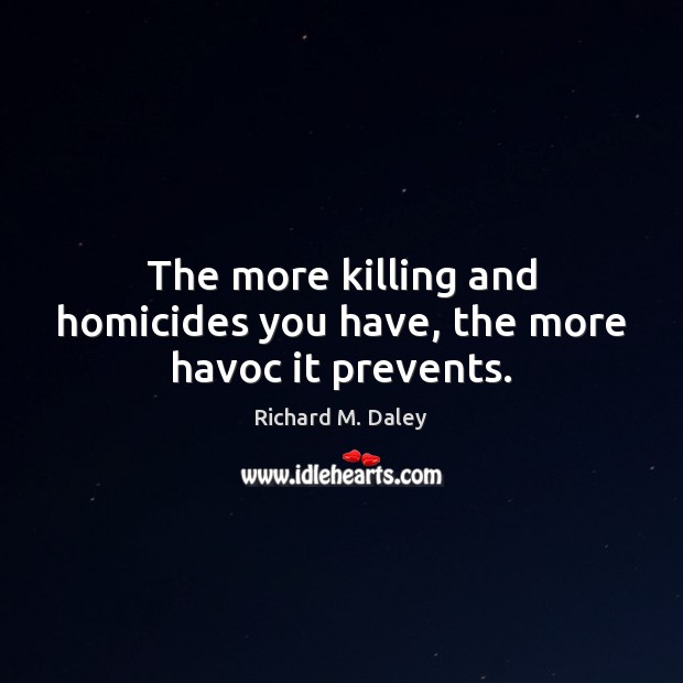 The more killing and homicides you have, the more havoc it prevents. Image