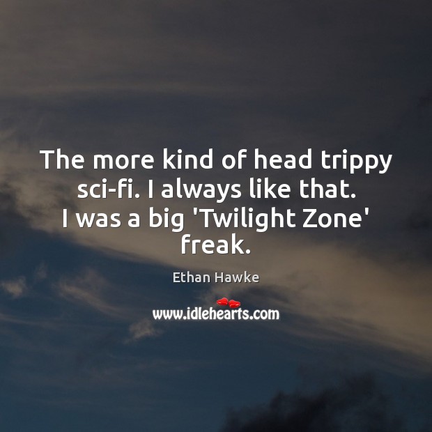 The more kind of head trippy sci-fi. I always like that. I Ethan Hawke Picture Quote