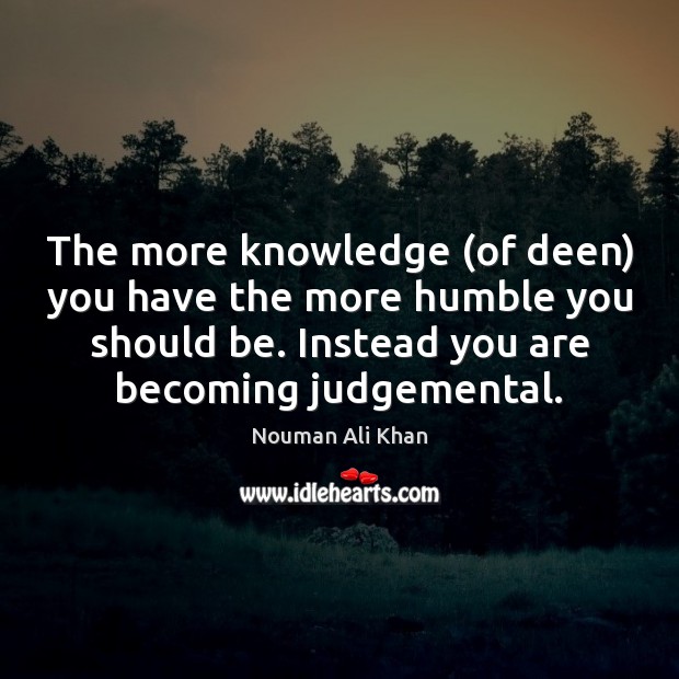 The more knowledge (of deen) you have the more humble you should Nouman Ali Khan Picture Quote