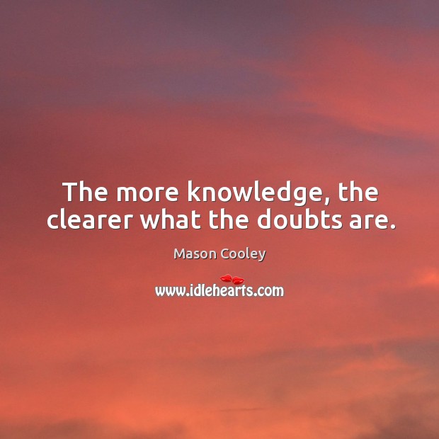 The more knowledge, the clearer what the doubts are. Mason Cooley Picture Quote