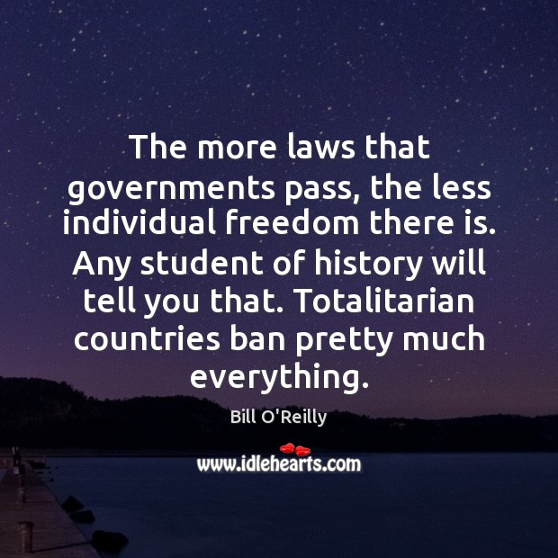 The more laws that governments pass, the less individual freedom there is. Bill O’Reilly Picture Quote