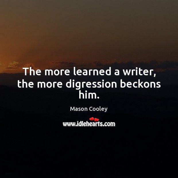 The more learned a writer, the more digression beckons him. Mason Cooley Picture Quote