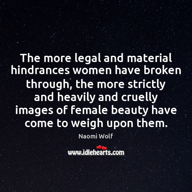The more legal and material hindrances women have broken through, the more Naomi Wolf Picture Quote