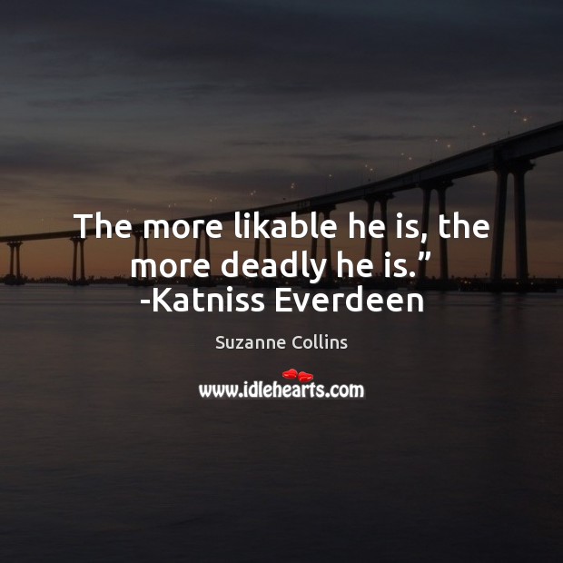 The more likable he is, the more deadly he is.” -Katniss Everdeen Image