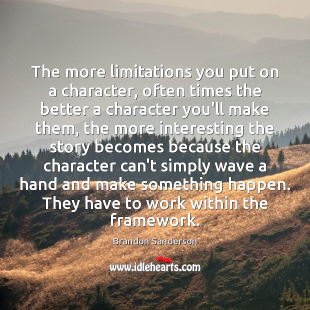 The more limitations you put on a character, often times the better Brandon Sanderson Picture Quote