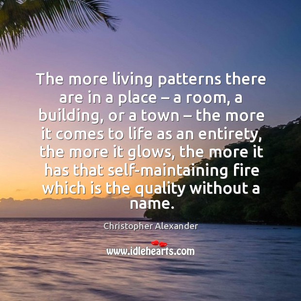 The more living patterns there are in a place – a room, a building, or a town – the more it Christopher Alexander Picture Quote
