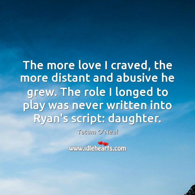 The more love I craved, the more distant and abusive he grew. Tatum O’Neal Picture Quote