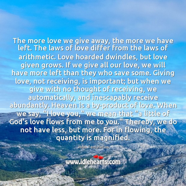 The more love we give away, the more we have left. The John Templeton Picture Quote