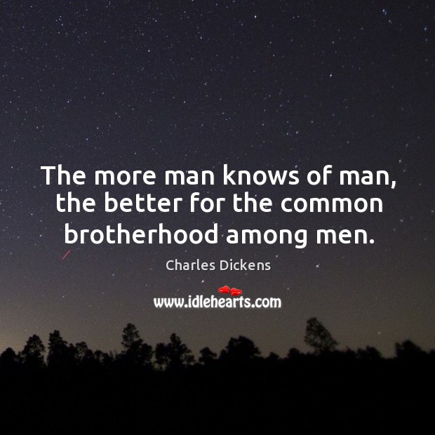 The more man knows of man, the better for the common brotherhood among men. Image