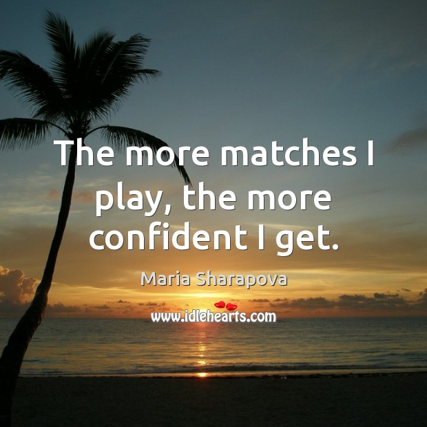 The more matches I play, the more confident I get. Maria Sharapova Picture Quote
