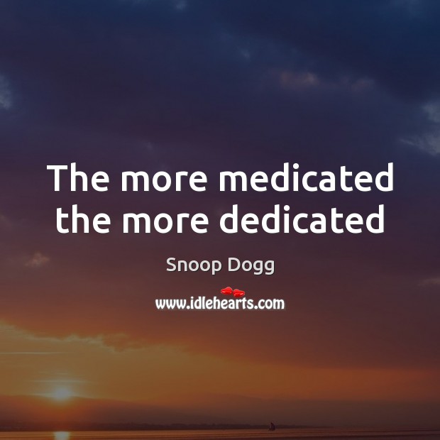 The more medicated the more dedicated Snoop Dogg Picture Quote