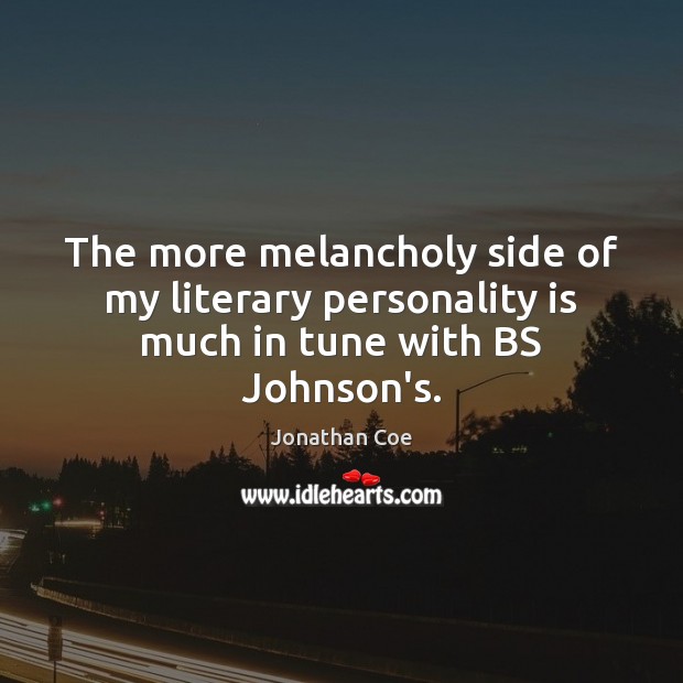 The more melancholy side of my literary personality is much in tune with BS Johnson’s. Jonathan Coe Picture Quote