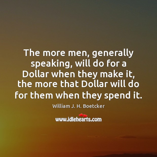 The more men, generally speaking, will do for a Dollar when they William J. H. Boetcker Picture Quote