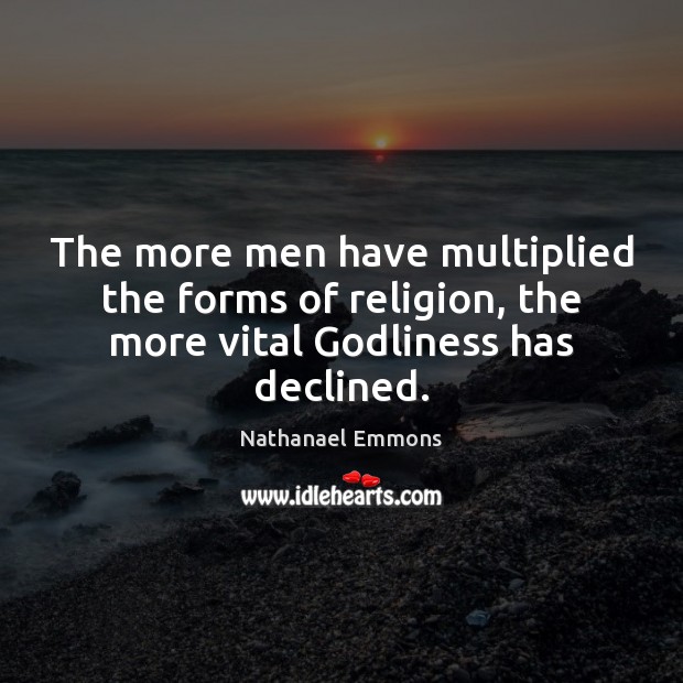 The more men have multiplied the forms of religion, the more vital Godliness has declined. Nathanael Emmons Picture Quote