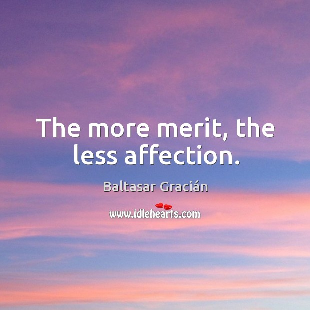 The more merit, the less affection. Baltasar Gracián Picture Quote