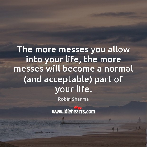 The more messes you allow into your life, the more messes will Robin Sharma Picture Quote