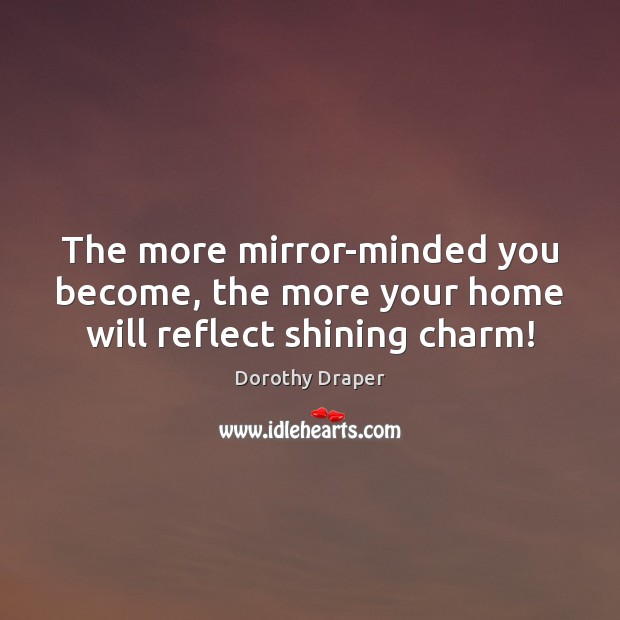 The more mirror-minded you become, the more your home will reflect shining charm! Dorothy Draper Picture Quote