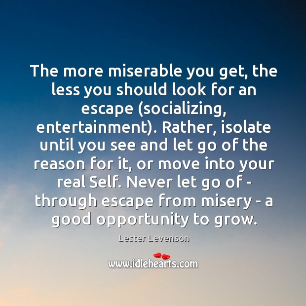 The more miserable you get, the less you should look for an Lester Levenson Picture Quote
