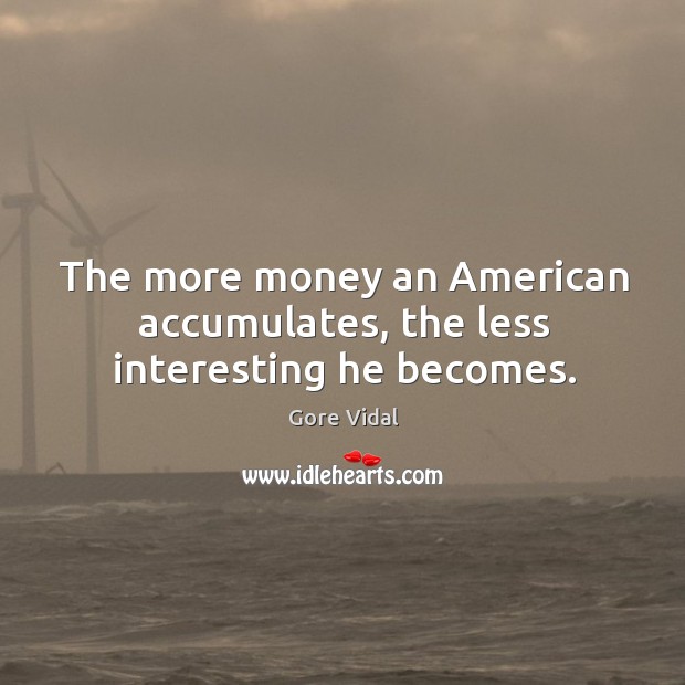 The more money an american accumulates, the less interesting he becomes. Gore Vidal Picture Quote
