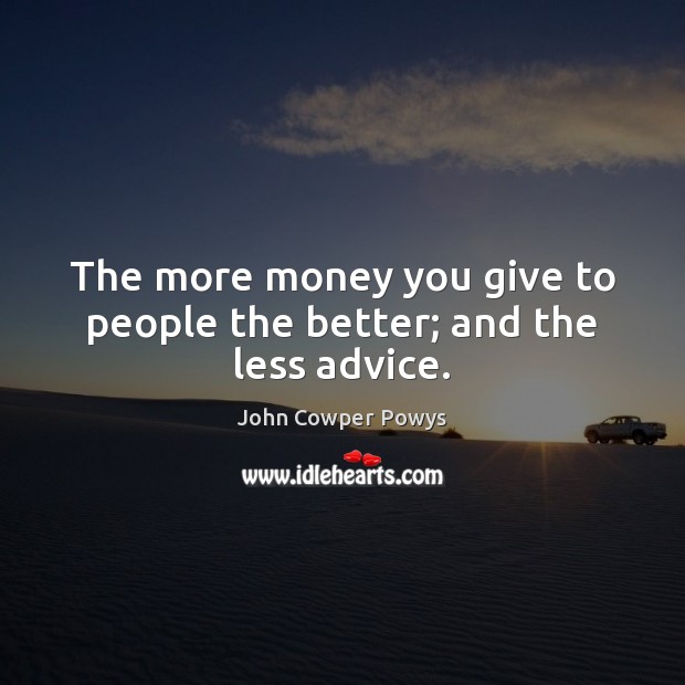 The more money you give to people the better; and the less advice. John Cowper Powys Picture Quote