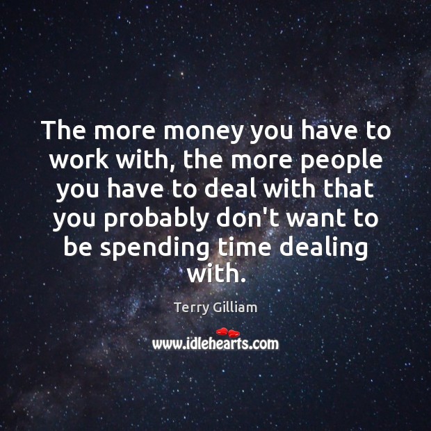 The more money you have to work with, the more people you Terry Gilliam Picture Quote