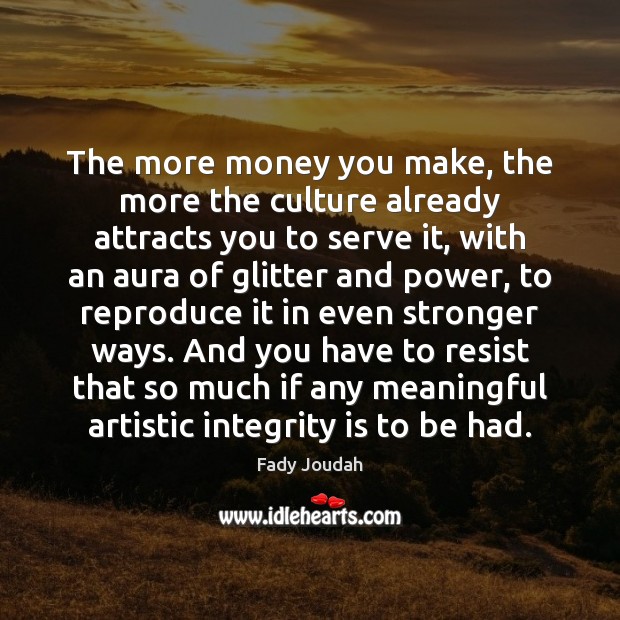 The more money you make, the more the culture already attracts you Integrity Quotes Image