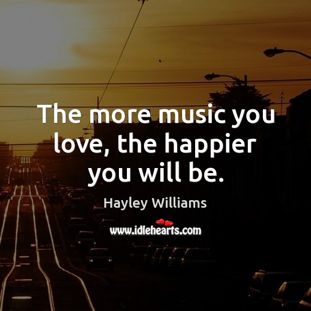 The more music you love, the happier you will be. Hayley Williams Picture Quote