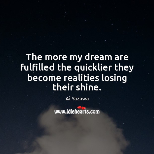 The more my dream are fulfilled the quicklier they become realities losing their shine. Ai Yazawa Picture Quote