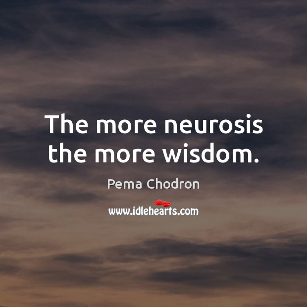 The more neurosis the more wisdom. Pema Chodron Picture Quote