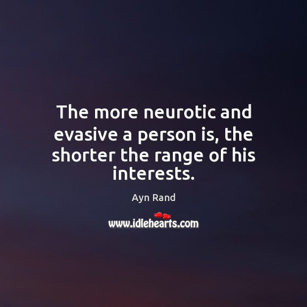 The more neurotic and evasive a person is, the shorter the range of his interests. Ayn Rand Picture Quote