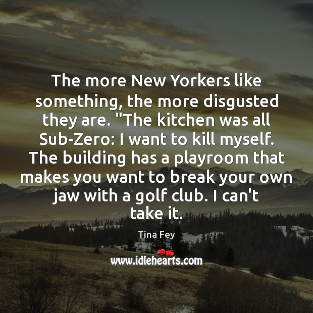 The more New Yorkers like something, the more disgusted they are. “The Tina Fey Picture Quote
