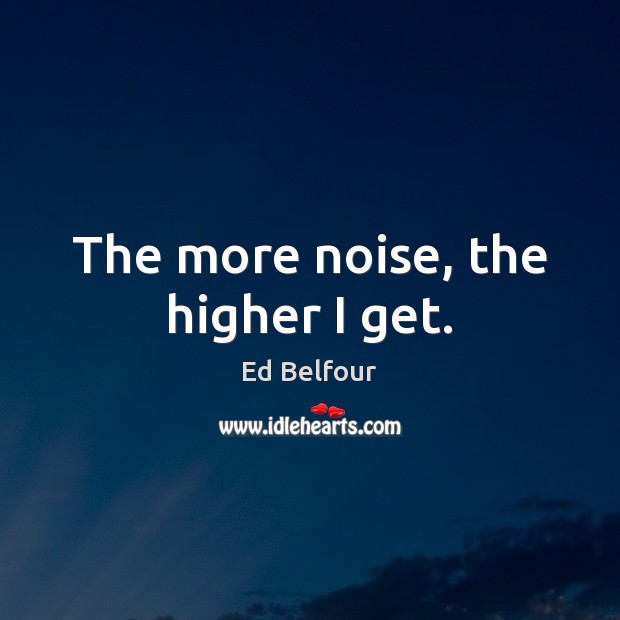 The more noise, the higher I get. Ed Belfour Picture Quote