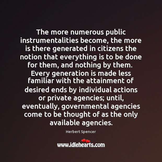 The more numerous public instrumentalities become, the more is there generated in Herbert Spencer Picture Quote