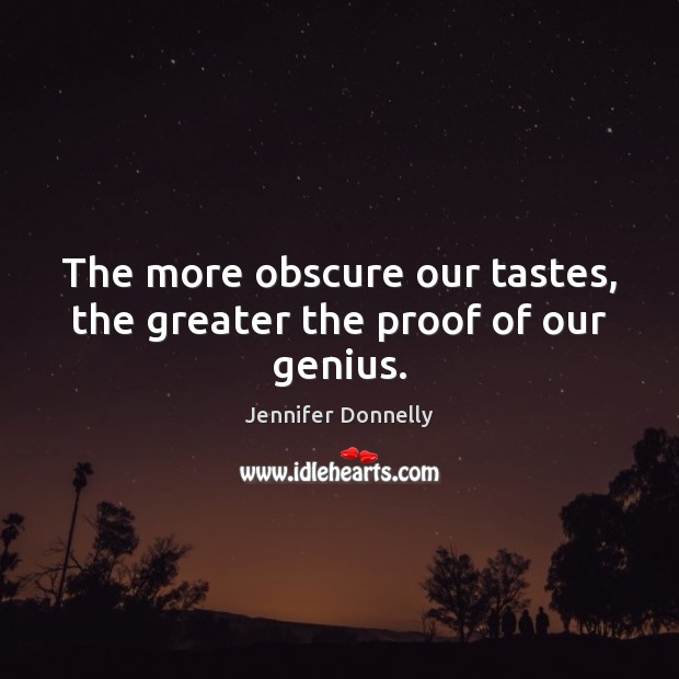 The more obscure our tastes, the greater the proof of our genius. Jennifer Donnelly Picture Quote