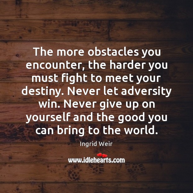 The more obstacles you encounter, the harder you must fight to meet Never Give Up Quotes Image