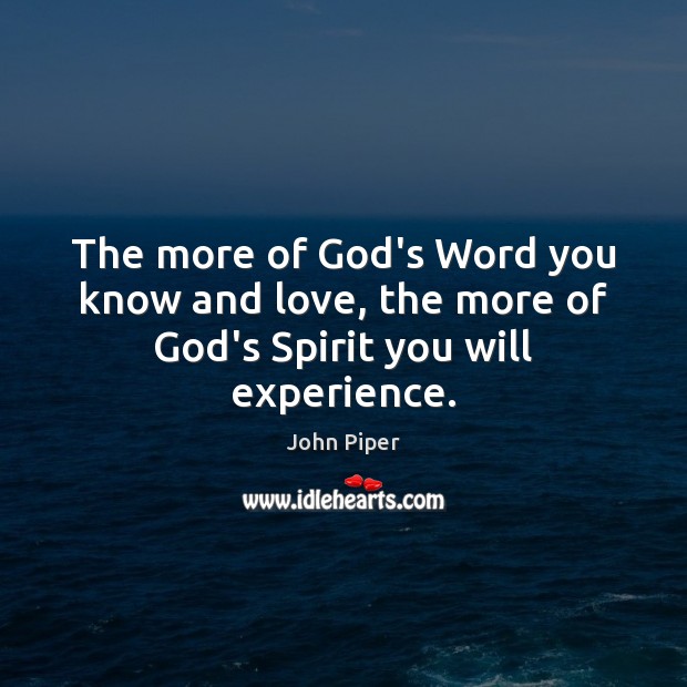 The more of God’s Word you know and love, the more of God’s Spirit you will experience. John Piper Picture Quote