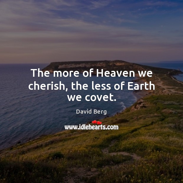 The more of Heaven we cherish, the less of Earth we covet. Image