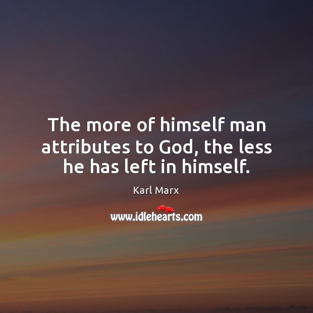 The more of himself man attributes to God, the less he has left in himself. Karl Marx Picture Quote