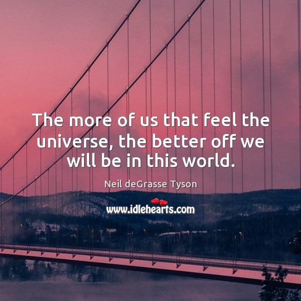 The more of us that feel the universe, the better off we will be in this world. Neil deGrasse Tyson Picture Quote