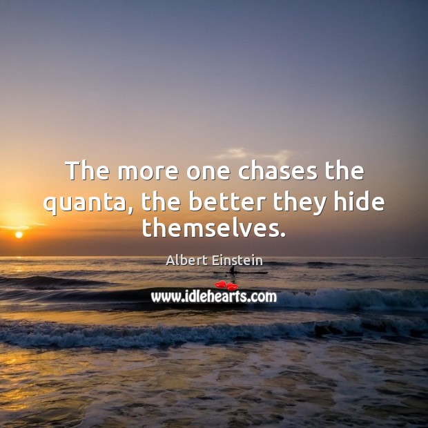 The more one chases the quanta, the better they hide themselves. Image