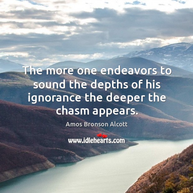 The more one endeavors to sound the depths of his ignorance the deeper the chasm appears. Image