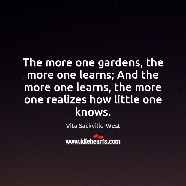 The more one gardens, the more one learns; And the more one Vita Sackville-West Picture Quote