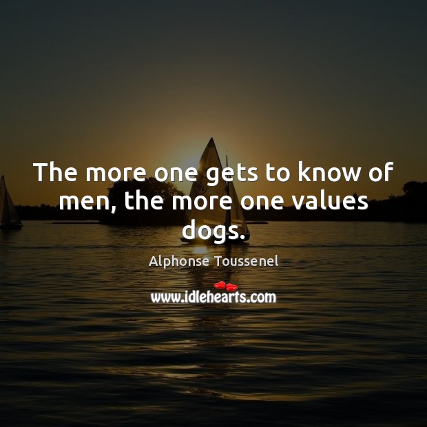 The more one gets to know of men, the more one values dogs. Image