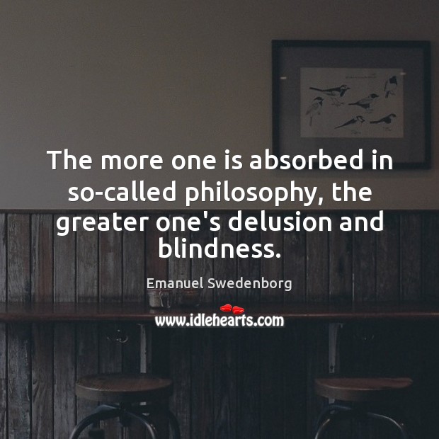 The more one is absorbed in so-called philosophy, the greater one’s delusion Emanuel Swedenborg Picture Quote