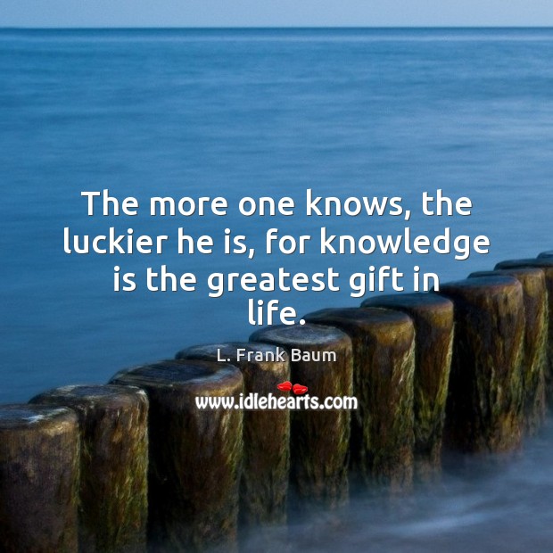 The more one knows, the luckier he is, for knowledge is the greatest gift in life. Knowledge Quotes Image