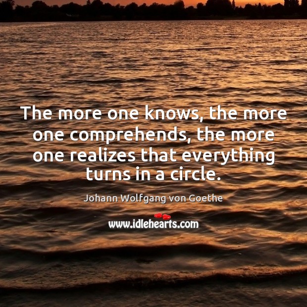 The more one knows, the more one comprehends, the more one realizes 