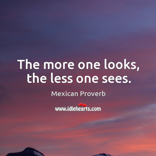 The more one looks, the less one sees. Mexican Proverbs Image