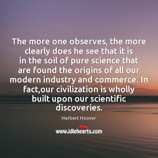 The more one observes, the more clearly does he see that it Herbert Hoover Picture Quote