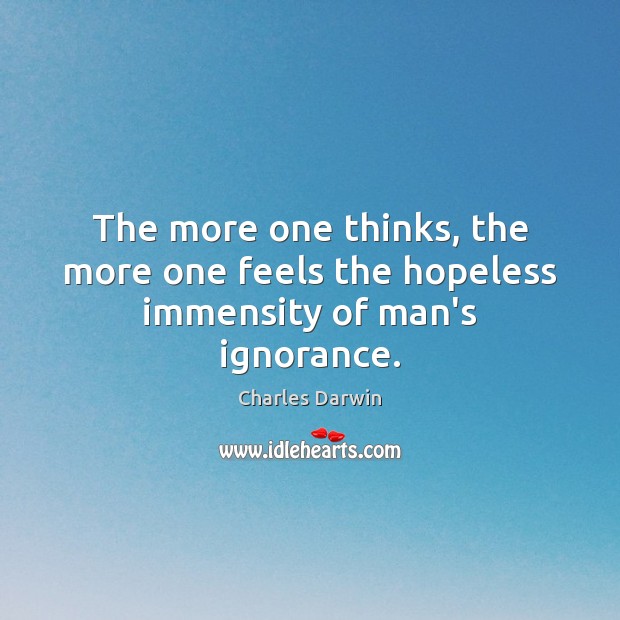 The more one thinks, the more one feels the hopeless immensity of man’s ignorance. Charles Darwin Picture Quote