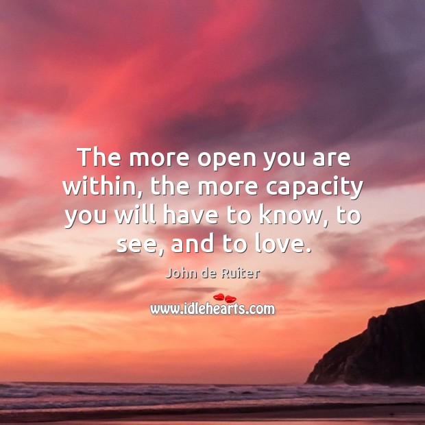 The more open you are within, the more capacity you will have John de Ruiter Picture Quote